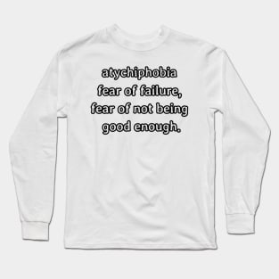 Atychiphobia- fear of failure, fear of not being good enough Long Sleeve T-Shirt